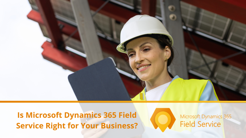 Is Microsoft Dynamics 365 Field Service Right for Your Business?